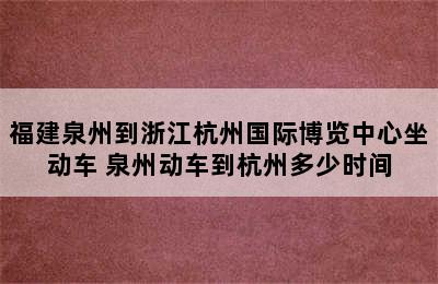 福建泉州到浙江杭州国际博览中心坐动车 泉州动车到杭州多少时间